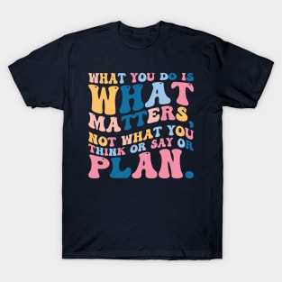 What you do is what matters, not what you think or say or plan, Inspirational words. T-Shirt